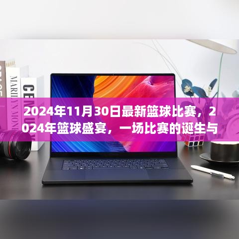 2024年11月30日最新篮球比赛，2024年篮球盛宴，一场比赛的诞生与传奇时刻