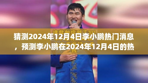 李小鹏动向揭秘，预测分析其在2024年12月4日的热门消息动向