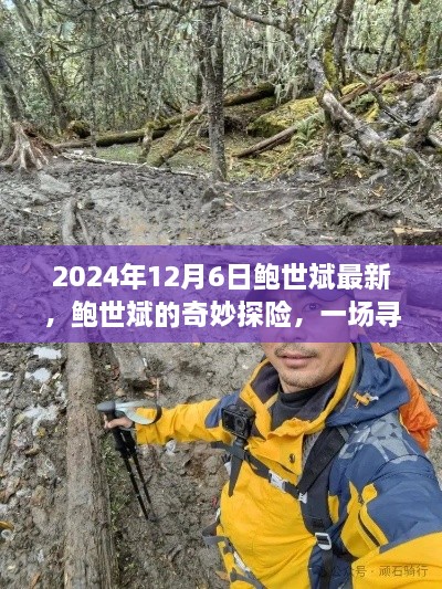 鲍世斌的奇妙探险之旅，寻找内心平静的风景之旅（2024年12月6日最新）