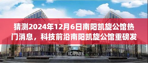 揭秘未来科技豪宅，南阳凯旋公馆智能生活新篇章重磅发布，预测未来科技前沿动态（2024年）