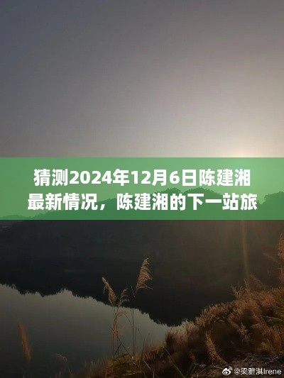 陈建湘的下一站旅程，探索自然美景，寻找内心的宁静与平和的最新预测（2024年12月6日）