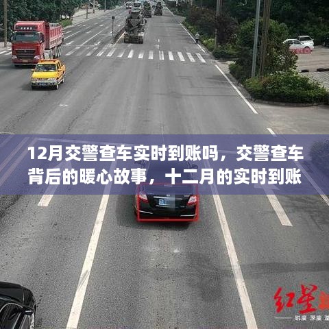 12月交警查车实时到账吗，交警查车背后的暖心故事，十二月的实时到账不仅仅是罚款