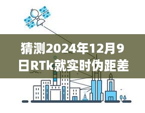 RTk实时伪距差分技术深度评测，预测2024年12月9日的未来表现