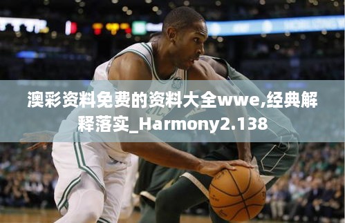 澳彩资料免费的资料大全wwe,经典解释落实_Harmony2.138