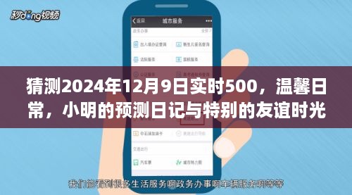 小明预测日记，温馨日常与特别友谊时光，展望2024年12月9日实时500