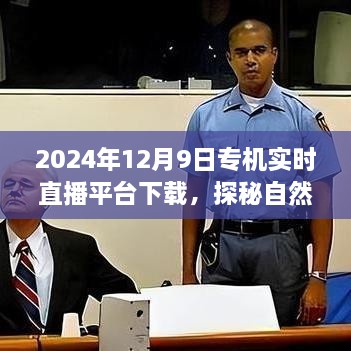 2024年12月9日专机直播探险，自然秘境的奇妙旅程