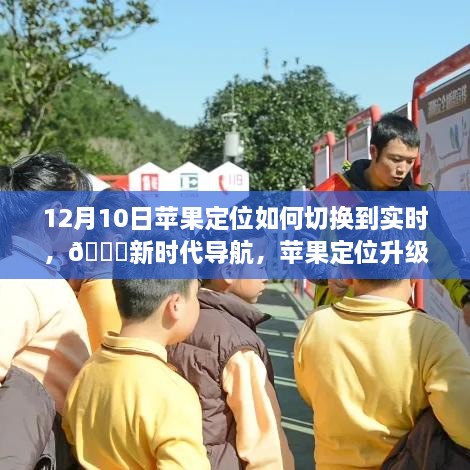 12月10日苹果定位升级至实时切换，新时代导航引领未来生活