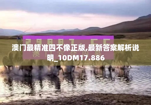 澳门最精准四不像正版,最新答案解析说明_10DM17.886