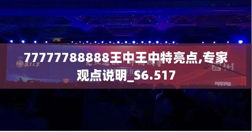 77777788888王中王中特亮点,专家观点说明_S6.517