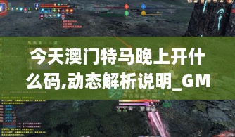 今天澳门特马晚上开什么码,动态解析说明_GM版9.477