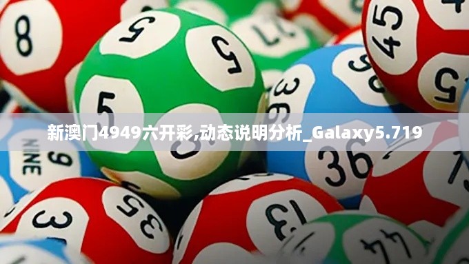 新澳门4949六开彩,动态说明分析_Galaxy5.719