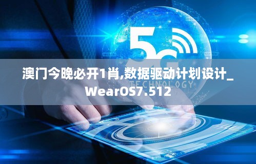 澳门今晚必开1肖,数据驱动计划设计_WearOS7.512