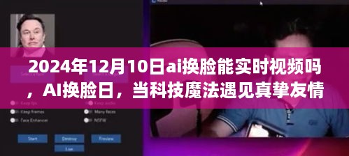 AI换脸日，科技魔法与真挚友情的交汇点，实时视频换脸技术的未来展望（2024年12月10日）