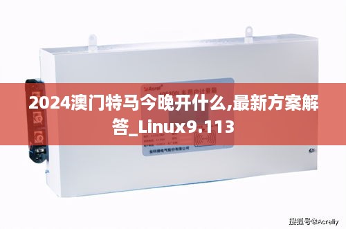 2024澳门特马今晚开什么,最新方案解答_Linux9.113