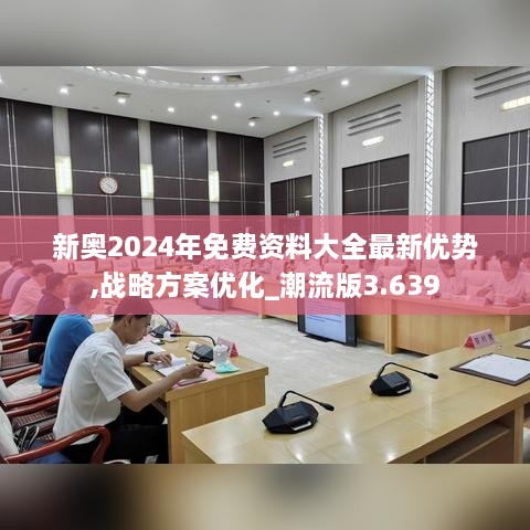 新奥2024年免费资料大全最新优势,战略方案优化_潮流版3.639