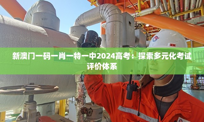 新澳门一码一肖一特一中2024高考：探索多元化考试评价体系