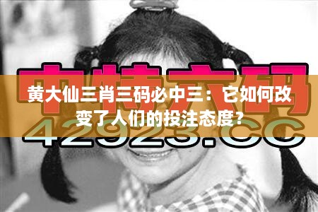 黄大仙三肖三码必中三：它如何改变了人们的投注态度？