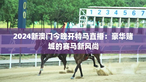 2024新澳门今晚开特马直播：豪华赌城的赛马新风尚