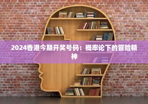 2024香港今期开奖号码：概率论下的冒险精神