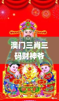 澳门三肖三码财神爷资料,最新热门解答落实_静态版3.420