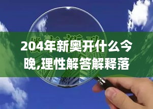 204年新奥开什么今晚,理性解答解释落实_VR版3.604