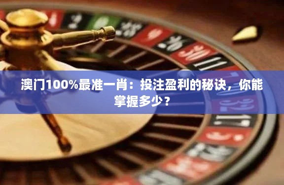 澳门100%最准一肖：投注盈利的秘诀，你能掌握多少？