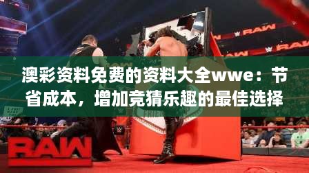 澳彩资料免费的资料大全wwe：节省成本，增加竞猜乐趣的最佳选择