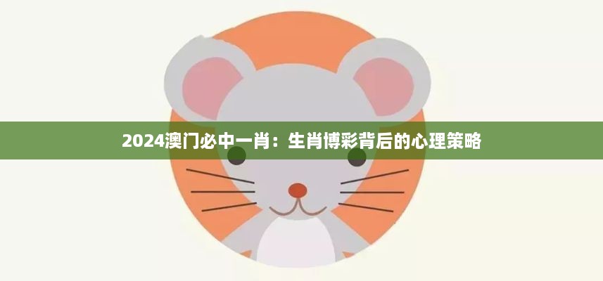 2024澳门必中一肖：生肖博彩背后的心理策略