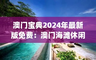 澳门宝典2024年最新版免费：澳门海滩休闲的最佳推荐