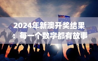 2024年新澳开奖结果：每一个数字都有故事