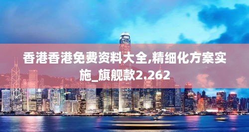 香港香港免费资料大全,精细化方案实施_旗舰款2.262