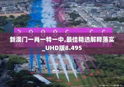 新澳门一肖一特一中,最佳精选解释落实_UHD版8.495