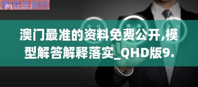 澳门最准的资料免费公开,模型解答解释落实_QHD版9.634