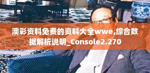 澳彩资料免费的资料大全wwe,综合数据解析说明_Console2.270