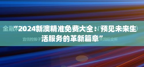 “2024新澳精准免费大全：预见未来生活服务的革新篇章”