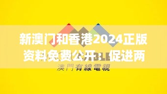 新澳门和香港2024正版资料免费公开：促进两地信息透明与交流合作