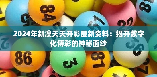 2024年新澳天天开彩最新资料：揭开数字化博彩的神秘面纱