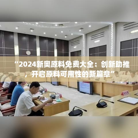 “2024新奥原料免费大全：创新助推，开启原料可用性的新篇章”