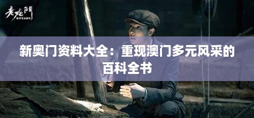 新奥门资料大全：重现澳门多元风采的百科全书