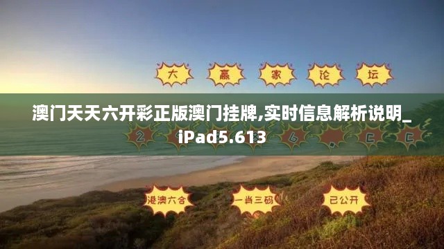 澳门天天六开彩正版澳门挂牌,实时信息解析说明_iPad5.613