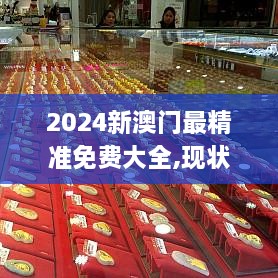 2024新澳门最精准免费大全,现状说明解析_6DM14.466