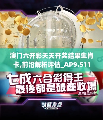 澳门六开彩天天开奖结果生肖卡,前沿解析评估_AP9.511