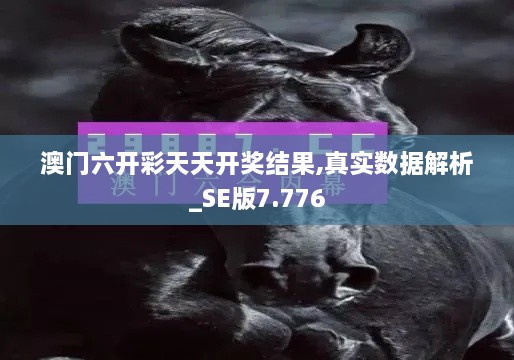 澳门六开彩天天开奖结果,真实数据解析_SE版7.776