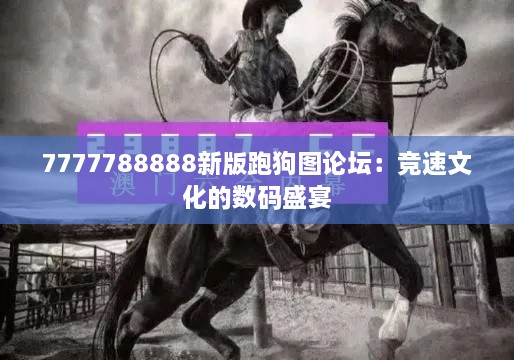 7777788888新版跑狗图论坛：竞速文化的数码盛宴