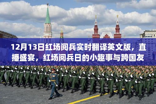 12月13日红场阅兵实时翻译英文版直播，阅兵日趣事与跨国友谊的展现