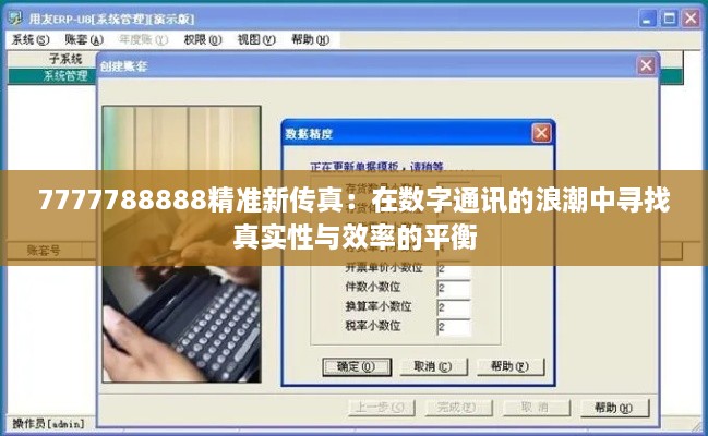 7777788888精准新传真：在数字通讯的浪潮中寻找真实性与效率的平衡
