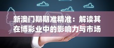 新澳门期期准精准：解读其在博彩业中的影响力与市场信任度