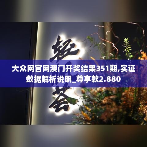 大众网官网澳门开奖结果351期,实证数据解析说明_尊享款2.880