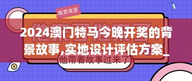 2024澳门特马今晚开奖的背景故事,实地设计评估方案_uShop6.965