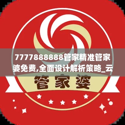 7777888888管家精准管家婆免费,全面设计解析策略_云端版5.718